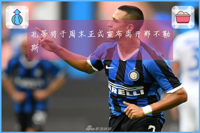 孔蒂将于周末正式宣布离开那不勒斯