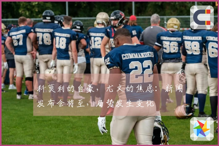 科莫利的自豪，尤文的焦虑：新闻发布会将至，局势发生变化